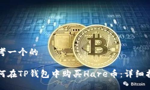 思考一个的

如何在TP钱包中购买Hare币：详细指南