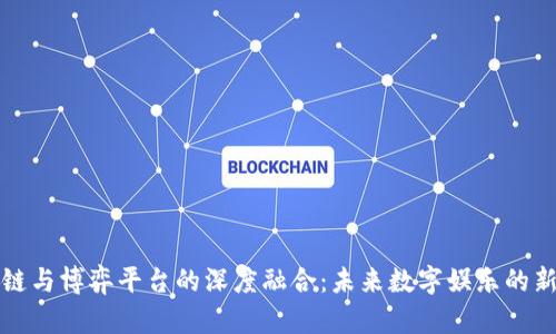 区块链与博弈平台的深度融合：未来数字娱乐的新趋势