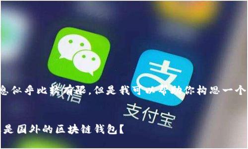 在这方面的信息似乎比较有限，但是我可以帮助你构思一个的和相关内容。


TP钱包：国内还是国外的区块链钱包？
