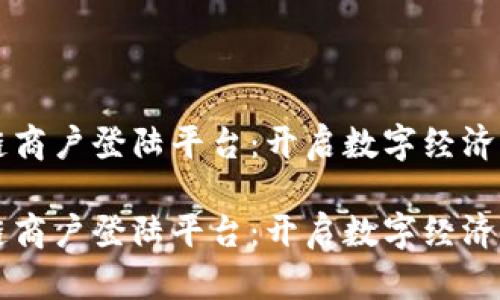 区块链商户登陆平台：开启数字经济新纪元

区块链商户登陆平台：开启数字经济新纪元