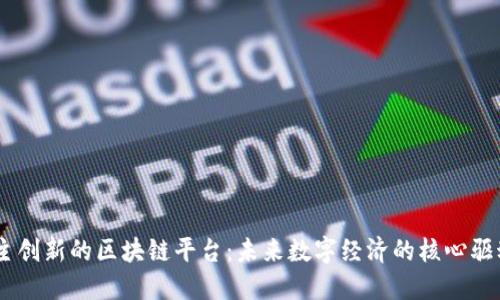 自主创新的区块链平台：未来数字经济的核心驱动力