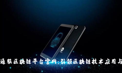 中国通服区块链平台官网：引领区块链技术应用与发展
