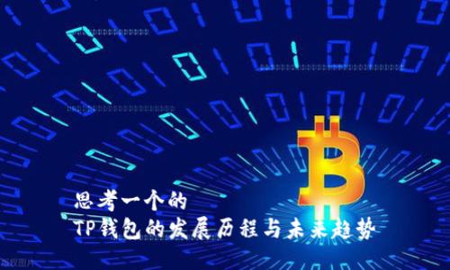 思考一个的  
TP钱包的发展历程与未来趋势
