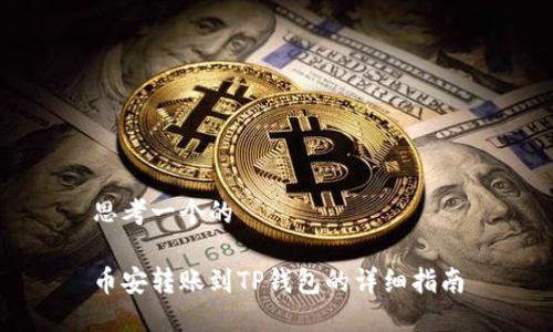 思考一个的

币安转账到TP钱包的详细指南