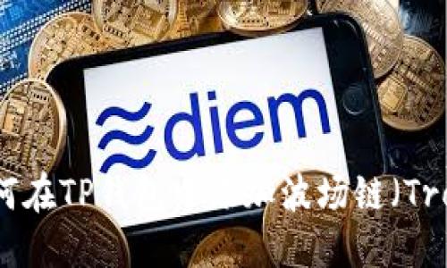 如何在TP钱包中添加波场链（Tron）