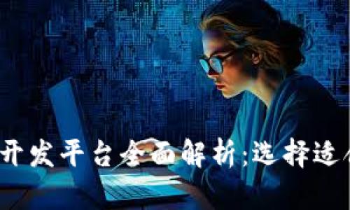 2023年区块链开发平台全面解析：选择适合您的最佳工具