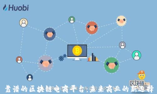 
靠谱的区块链电商平台：未来商业的新选择