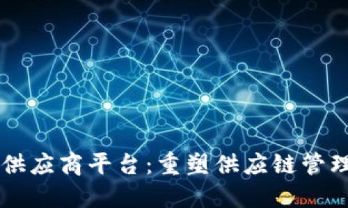 区块链供应商平台：重塑供应链管理的未来