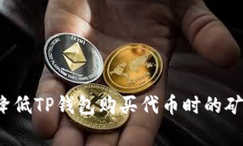 如何降低TP钱包购买代币时的矿工费？