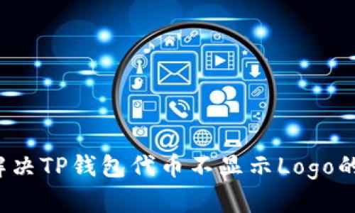 如何解决TP钱包代币不显示Logo的问题？