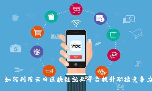  如何利用云日区块链就业平台提升职场竞争力