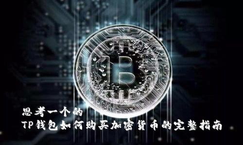 思考一个的  
TP钱包如何购买加密货币的完整指南