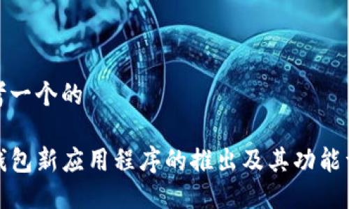 思考一个的

TP钱包新应用程序的推出及其功能详解