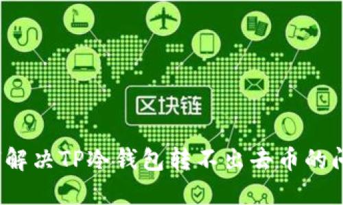 如何解决TP冷钱包转不出去币的问题？