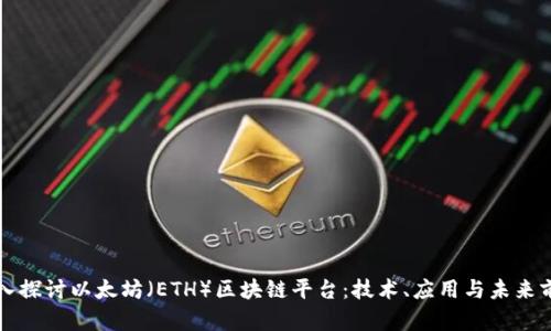 深入探讨以太坊（ETH）区块链平台：技术、应用与未来前景